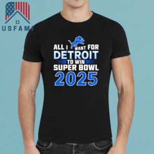 Detroit Lions All I Want For Detroit To Win Super Bowl 2025 T-Shirt